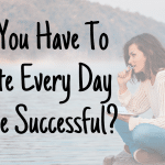 Do You Have To Write Every Day To Be Successful?