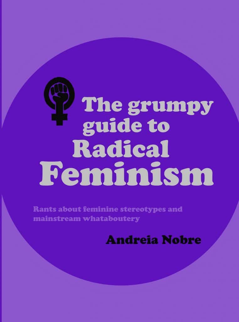 The Grumpy Guide To Radical Feminism, by Andreia Nobre